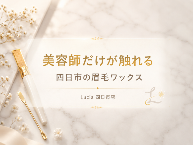 四日市で眉毛ワックスができるのは美容師だけ？Lucia四日市店が選ばれる理由をやさしく解説