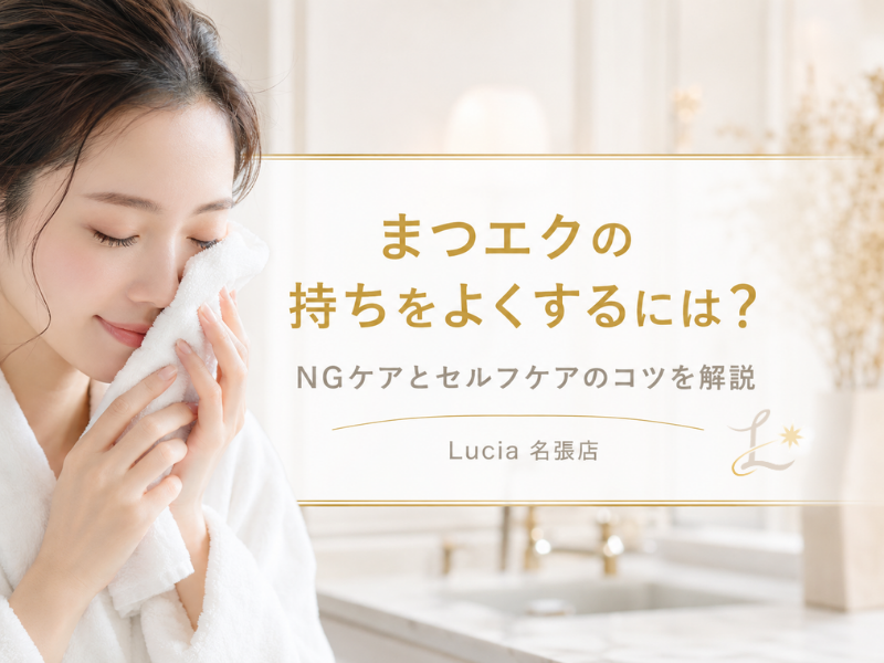 まつエクの持ちをよくするには？やってはいけないNGケアと毎日できるセルフケアのコツをLucia名張店が解説