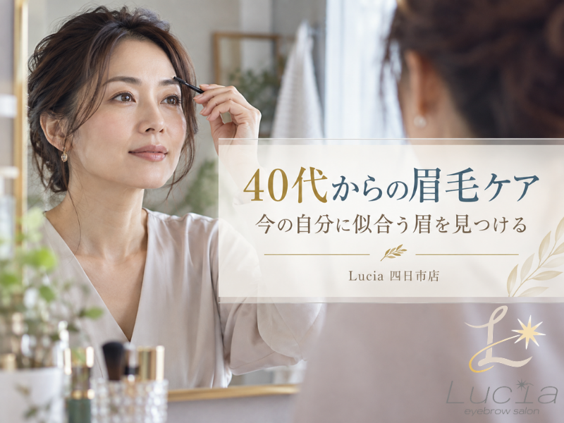 40代からの眉毛ケア｜年齢とともに変わる眉の印象と整え方をLucia四日市店が解説